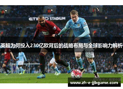 英超为何投入230亿欧背后的战略布局与全球影响力解析