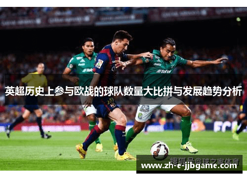 英超历史上参与欧战的球队数量大比拼与发展趋势分析 英超历史上参与欧战的球队数量大比拼与发展趋势分析