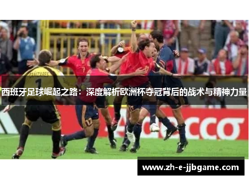 西班牙足球崛起之路：深度解析欧洲杯夺冠背后的战术与精神力量