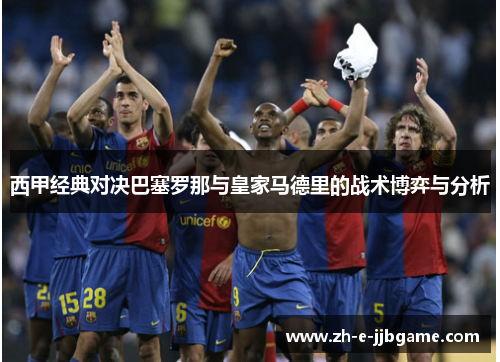 西甲经典对决巴塞罗那与皇家马德里的战术博弈与分析 西甲经典对决巴塞罗那与皇家马德里的战术博弈与分析