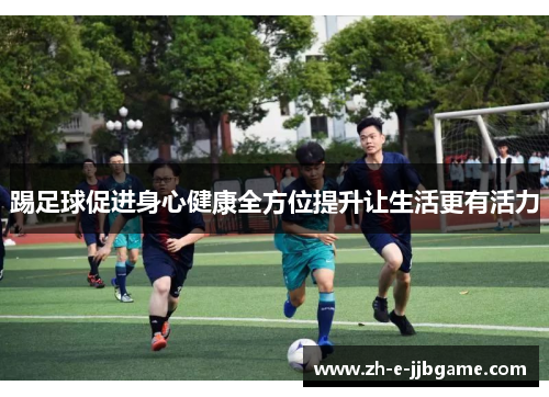 踢足球促进身心健康全方位提升让生活更有活力 踢足球促进身心健康全方位提升让生活更有活力