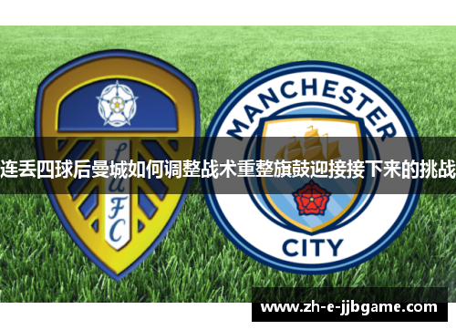 连丢四球后曼城如何调整战术重整旗鼓迎接接下来的挑战 连丢四球后曼城如何调整战术重整旗鼓迎接接下来的挑战
