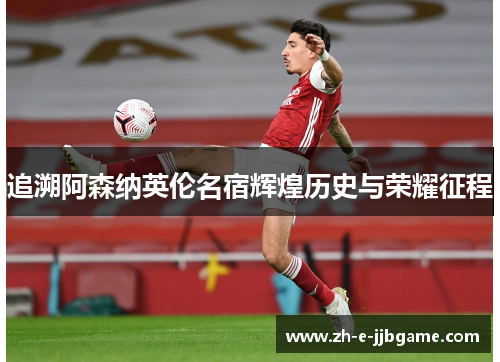 追溯阿森纳英伦名宿辉煌历史与荣耀征程 追溯阿森纳英伦名宿辉煌历史与荣耀征程