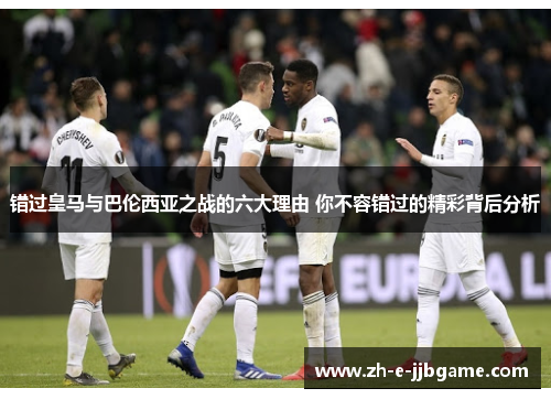 错过皇马与巴伦西亚之战的六大理由 你不容错过的精彩背后分析 错过皇马与巴伦西亚之战的六大理由 你不容错过的精彩背后分析