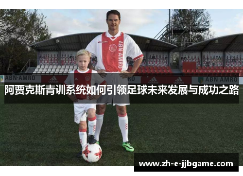 阿贾克斯青训系统如何引领足球未来发展与成功之路 阿贾克斯青训系统如何引领足球未来发展与成功之路