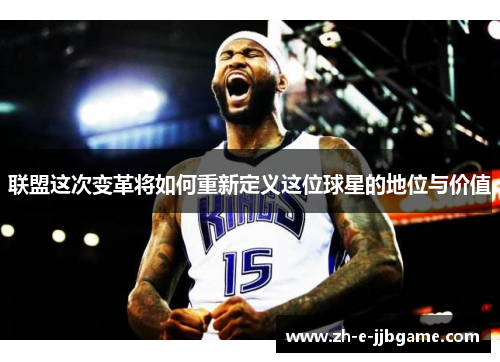 联盟这次变革将如何重新定义这位球星的地位与价值