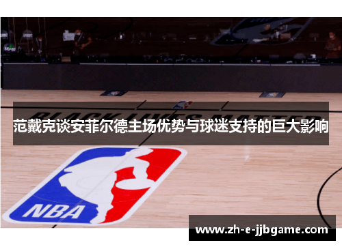 范戴克谈安菲尔德主场优势与球迷支持的巨大影响 范戴克谈安菲尔德主场优势与球迷支持的巨大影响