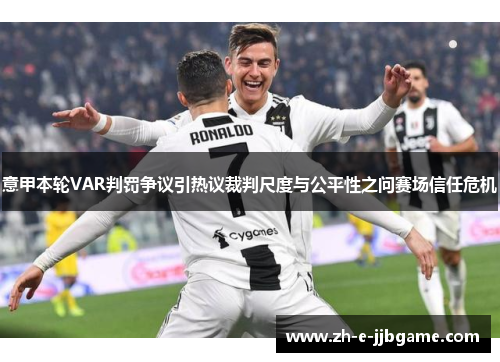 意甲本轮VAR判罚争议引热议裁判尺度与公平性之问赛场信任危机
