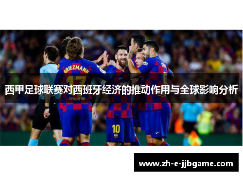 西甲足球联赛对西班牙经济的推动作用与全球影响分析
