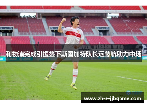 利物浦完成引援签下斯图加特队长远藤航助力中场 利物浦完成引援签下斯图加特队长远藤航助力中场