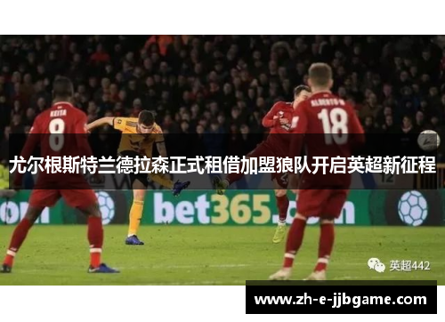 尤尔根斯特兰德拉森正式租借加盟狼队开启英超新征程 尤尔根斯特兰德拉森正式租借加盟狼队开启英超新征程