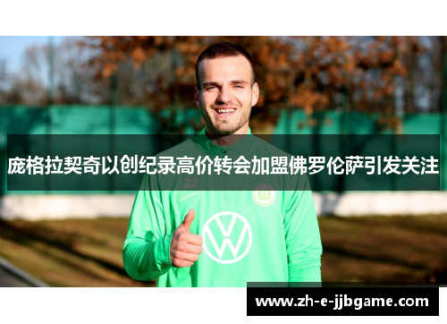 庞格拉契奇以创纪录高价转会加盟佛罗伦萨引发关注 庞格拉契奇以创纪录高价转会加盟佛罗伦萨引发关注