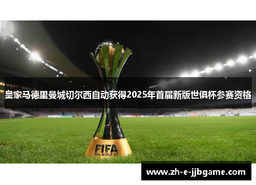 皇家马德里曼城切尔西自动获得2025年首届新版世俱杯参赛资格 皇家马德里曼城切尔西自动获得2025年首届新版世俱杯参赛资格