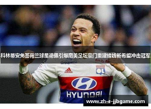 科林蒂安免签荷兰球星德佩引爆南美足坛豪门重建锋线新希望冲击冠军