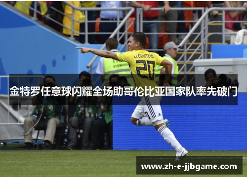 金特罗任意球闪耀全场助哥伦比亚国家队率先破门 金特罗任意球闪耀全场助哥伦比亚国家队率先破门