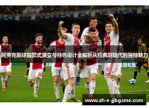 阿贾克斯球服款式演变与特色设计全解析从经典到现代的独特魅力