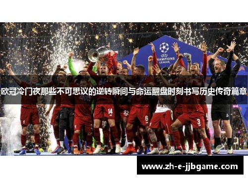 欧冠冷门夜那些不可思议的逆转瞬间与命运翻盘时刻书写历史传奇篇章 欧冠冷门夜那些不可思议的逆转瞬间与命运翻盘时刻书写历史传奇篇章