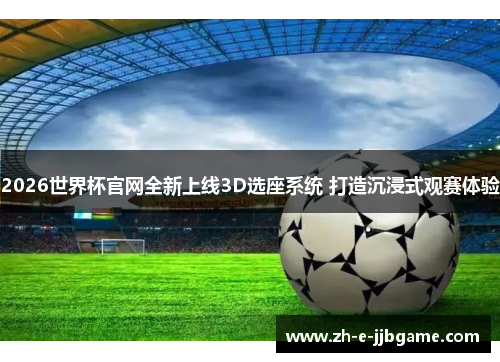 2026世界杯官网全新上线3D选座系统 打造沉浸式观赛体验 2026世界杯官网全新上线3D选座系统 打造沉浸式观赛体验
