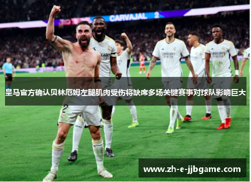 皇马官方确认贝林厄姆左腿肌肉受伤将缺席多场关键赛事对球队影响巨大 皇马官方确认贝林厄姆左腿肌肉受伤将缺席多场关键赛事对球队影响巨大