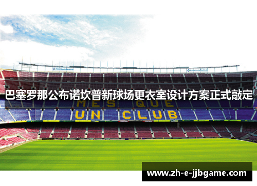 巴塞罗那公布诺坎普新球场更衣室设计方案正式敲定 巴塞罗那公布诺坎普新球场更衣室设计方案正式敲定