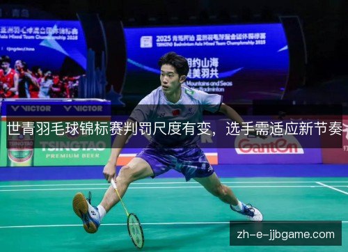世青羽毛球锦标赛判罚尺度有变，选手需适应新节奏